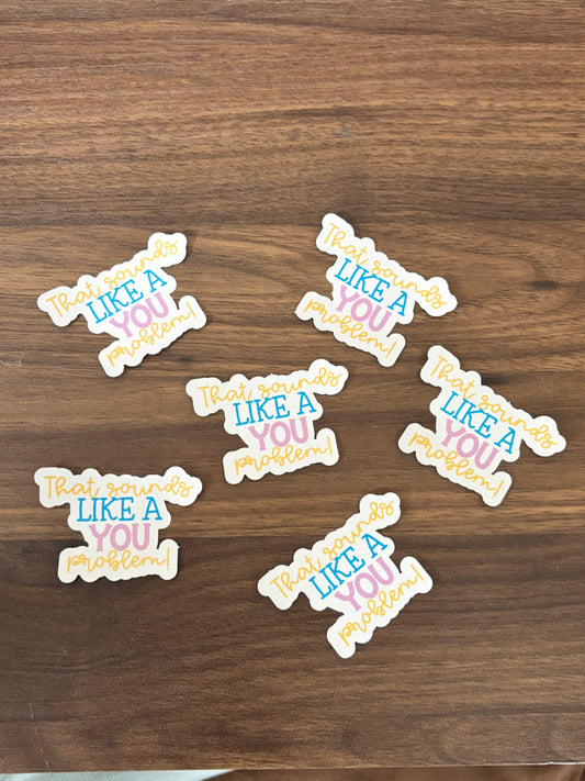 That Sounds LIKE a YOU Problem! Sticker | Waterproof Sticker | Laptop Sticker | water bottle sticker |  journal sticker
